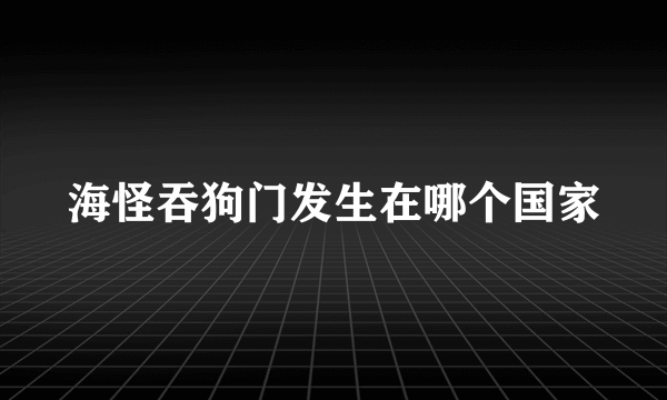 海怪吞狗门发生在哪个国家