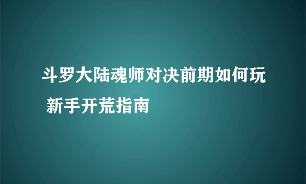 斗罗大陆魂师对决前期如何玩 新手开荒指南