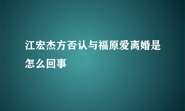 江宏杰方否认与福原爱离婚是怎么回事