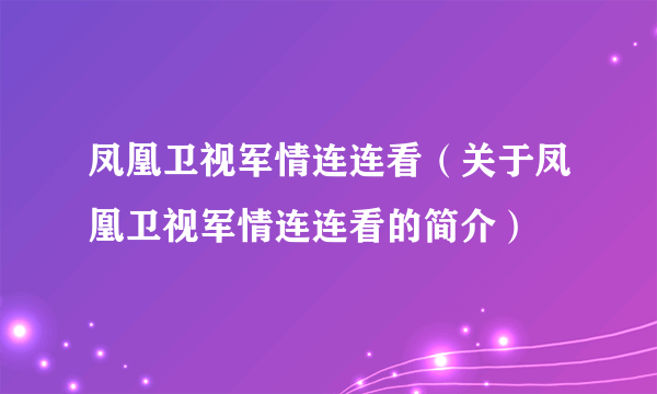 凤凰卫视军情连连看（关于凤凰卫视军情连连看的简介）