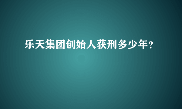 乐天集团创始人获刑多少年？