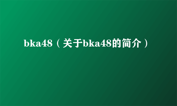 bka48（关于bka48的简介）