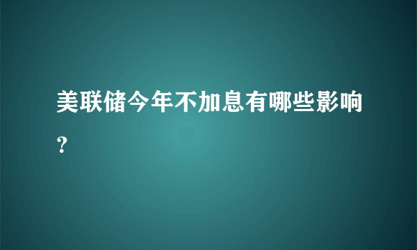 美联储今年不加息有哪些影响？