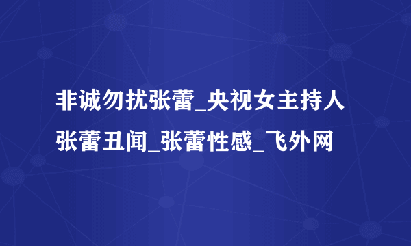 非诚勿扰张蕾_央视女主持人张蕾丑闻_张蕾性感_飞外网