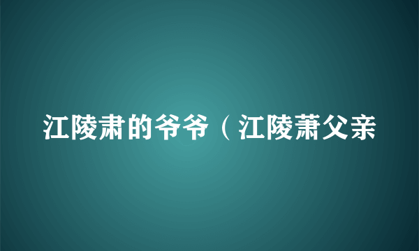 江陵肃的爷爷（江陵萧父亲