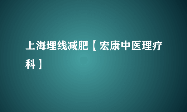 上海埋线减肥【宏康中医理疗科】