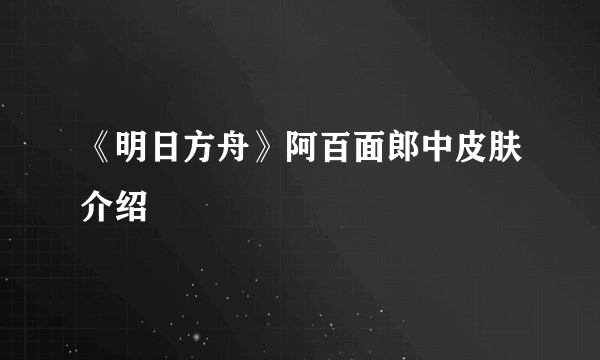 《明日方舟》阿百面郎中皮肤介绍