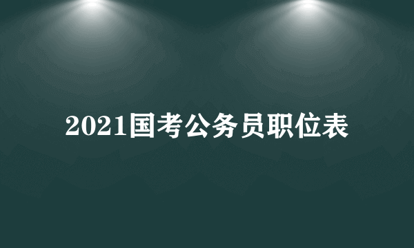 2021国考公务员职位表