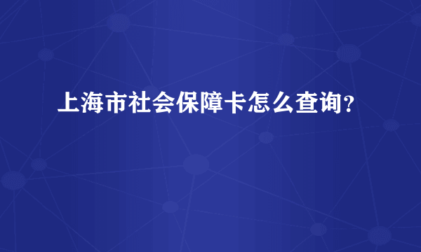 上海市社会保障卡怎么查询？