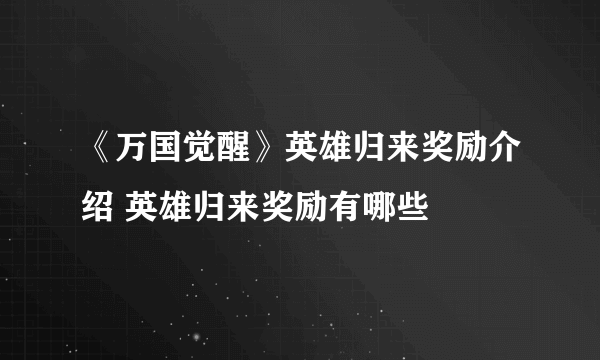 《万国觉醒》英雄归来奖励介绍 英雄归来奖励有哪些