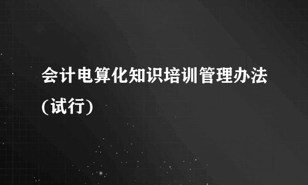 会计电算化知识培训管理办法(试行)