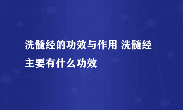 洗髓经的功效与作用 洗髓经主要有什么功效