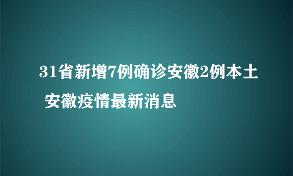 31省新增7例确诊安徽2例本土 安徽疫情最新消息