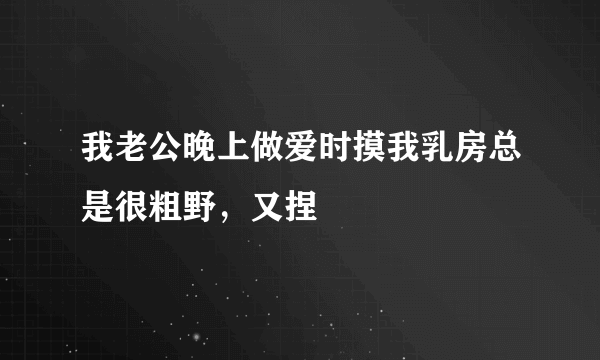 我老公晚上做爱时摸我乳房总是很粗野，又捏