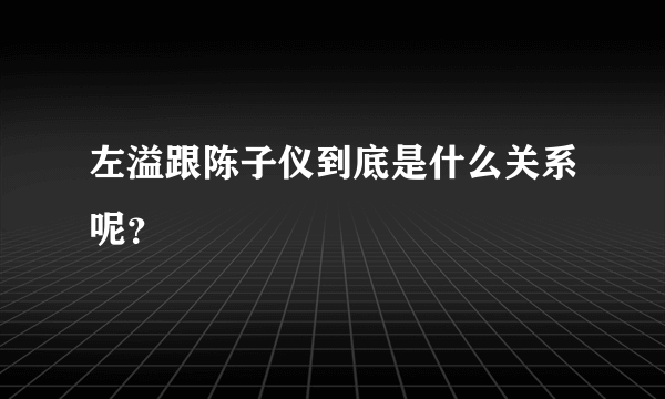 左溢跟陈子仪到底是什么关系呢？