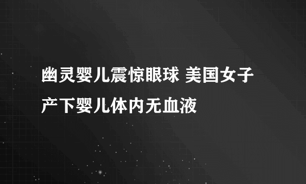 幽灵婴儿震惊眼球 美国女子产下婴儿体内无血液