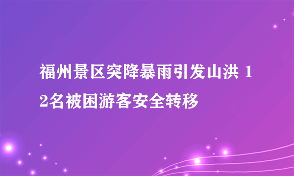 福州景区突降暴雨引发山洪 12名被困游客安全转移