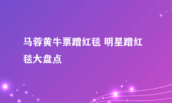 马蓉黄牛票蹭红毯 明星蹭红毯大盘点