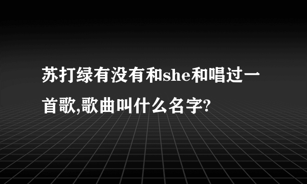 苏打绿有没有和she和唱过一首歌,歌曲叫什么名字?