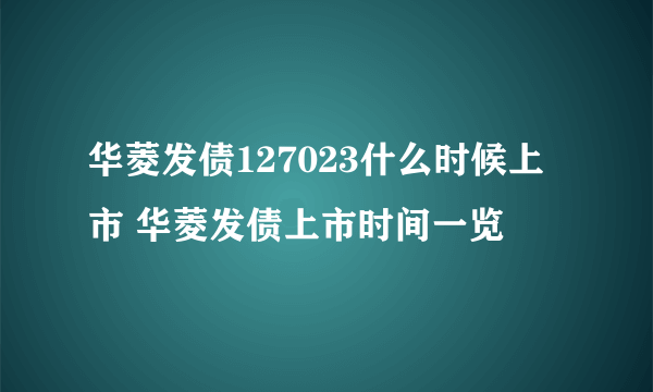 华菱发债127023什么时候上市 华菱发债上市时间一览