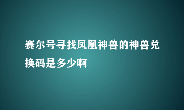 赛尔号寻找凤凰神兽的神兽兑换码是多少啊