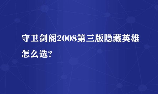 守卫剑阁2008第三版隐藏英雄怎么选?