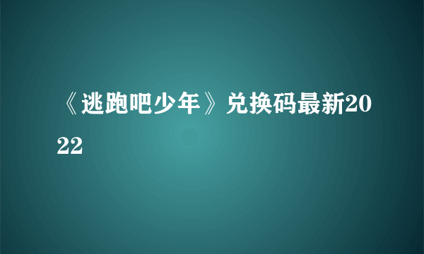 《逃跑吧少年》兑换码最新2022