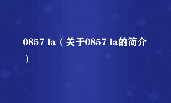 0857 la（关于0857 la的简介）