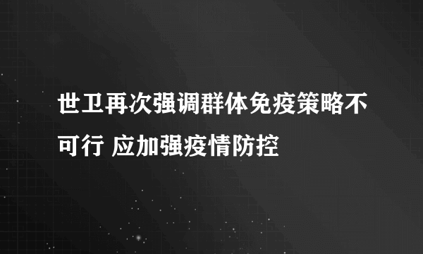 世卫再次强调群体免疫策略不可行 应加强疫情防控