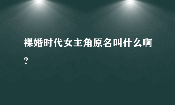 裸婚时代女主角原名叫什么啊？