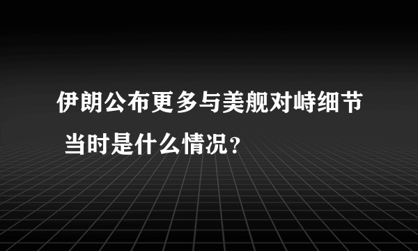 伊朗公布更多与美舰对峙细节 当时是什么情况？