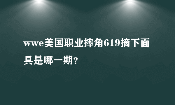 wwe美国职业摔角619摘下面具是哪一期？