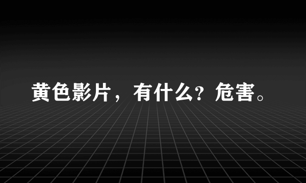 黄色影片，有什么？危害。