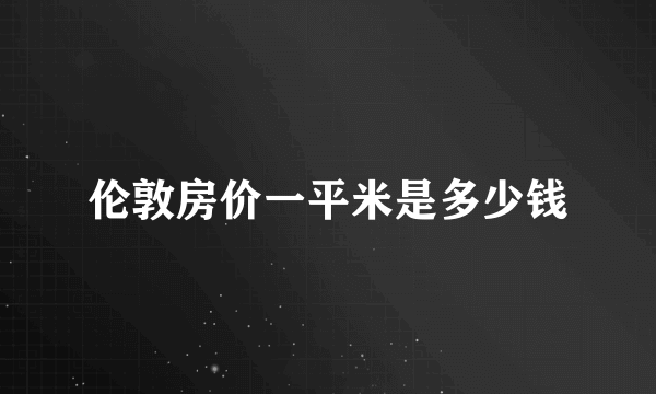 伦敦房价一平米是多少钱