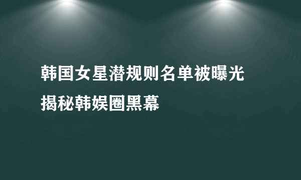 韩国女星潜规则名单被曝光 揭秘韩娱圈黑幕