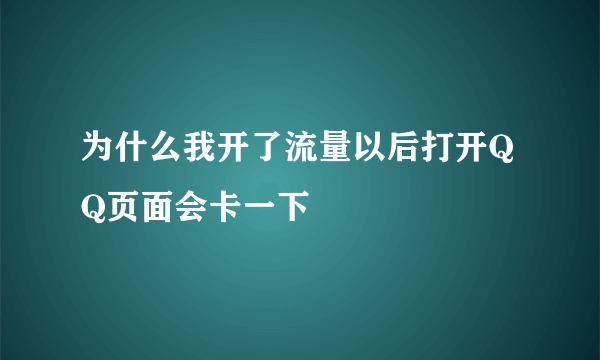 为什么我开了流量以后打开QQ页面会卡一下