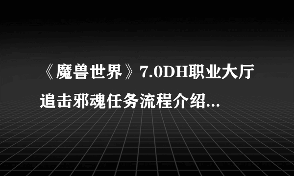 《魔兽世界》7.0DH职业大厅追击邪魂任务流程介绍 DH职业大厅追击邪魂任务怎么做