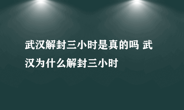 武汉解封三小时是真的吗 武汉为什么解封三小时