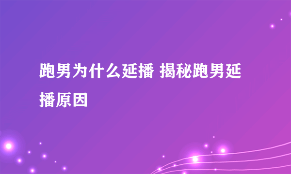 跑男为什么延播 揭秘跑男延播原因