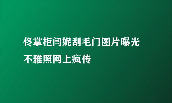 佟掌柜闫妮刮毛门图片曝光 不雅照网上疯传