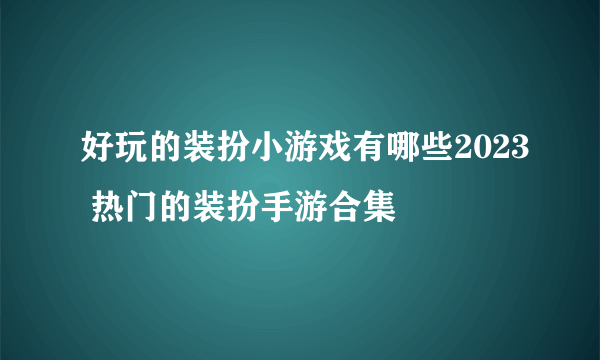 好玩的装扮小游戏有哪些2023 热门的装扮手游合集