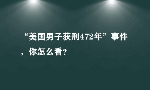 “美国男子获刑472年”事件，你怎么看？