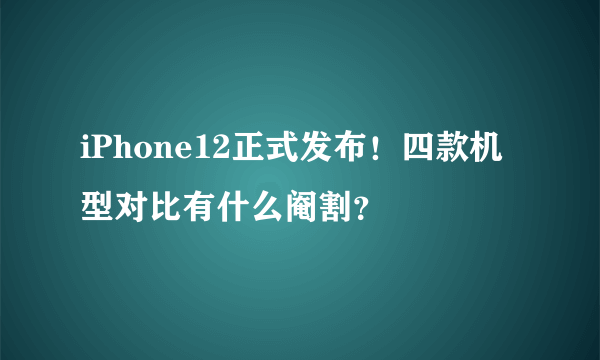 iPhone12正式发布！四款机型对比有什么阉割？