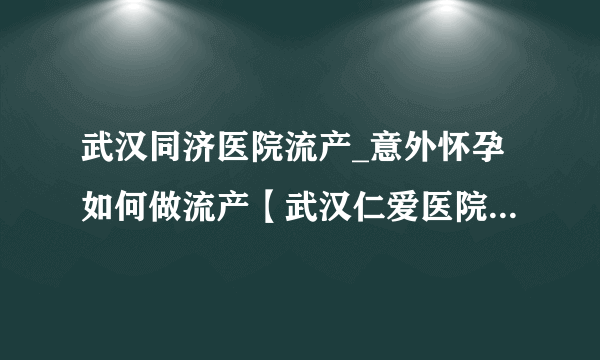 武汉同济医院流产_意外怀孕如何做流产【武汉仁爱医院预约挂号中心】