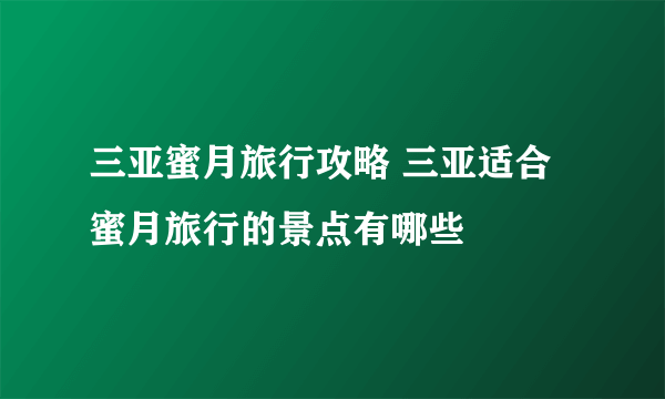 三亚蜜月旅行攻略 三亚适合蜜月旅行的景点有哪些