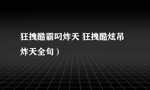 狂拽酷霸叼炸天 狂拽酷炫吊炸天全句）