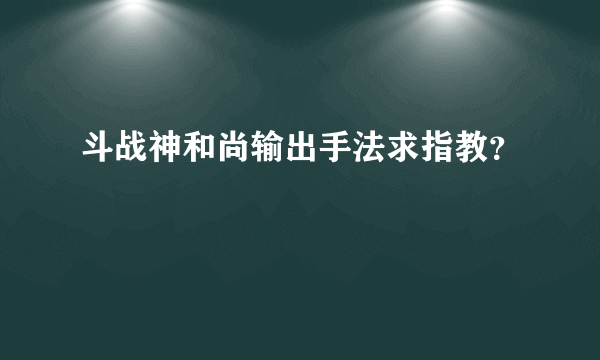 斗战神和尚输出手法求指教？