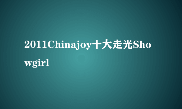 2011Chinajoy十大走光Showgirl