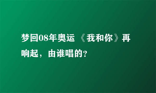 梦回08年奥运 《我和你》再响起，由谁唱的？