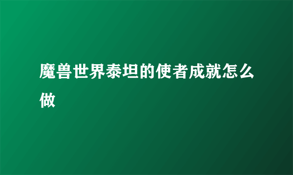 魔兽世界泰坦的使者成就怎么做